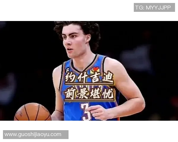 约什吉迪领衔年轻才俊展现篮球新风潮与未来无限可能